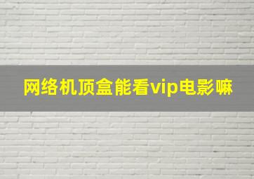 网络机顶盒能看vip电影嘛