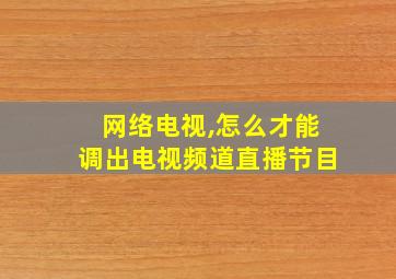 网络电视,怎么才能调出电视频道直播节目