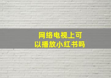 网络电视上可以播放小红书吗