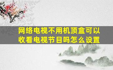 网络电视不用机顶盒可以收看电视节目吗怎么设置