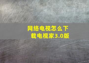 网络电视怎么下载电视家3.0版