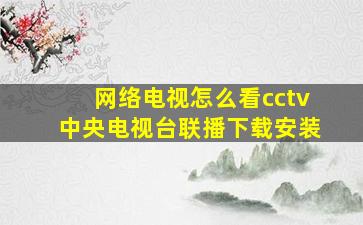 网络电视怎么看cctv中央电视台联播下载安装