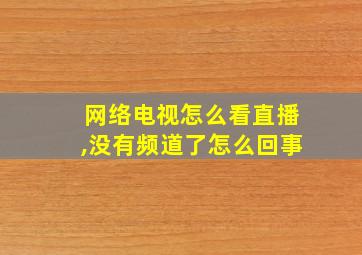 网络电视怎么看直播,没有频道了怎么回事