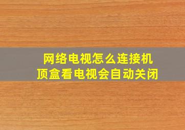 网络电视怎么连接机顶盒看电视会自动关闭