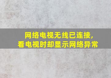 网络电视无线已连接,看电视时却显示网络异常