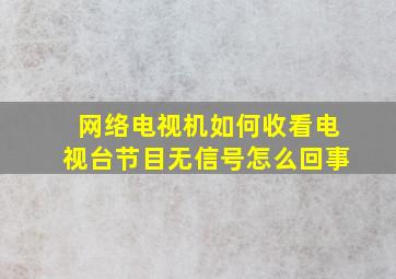 网络电视机如何收看电视台节目无信号怎么回事