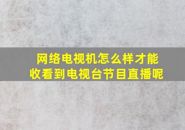 网络电视机怎么样才能收看到电视台节目直播呢