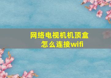 网络电视机机顶盒怎么连接wifi