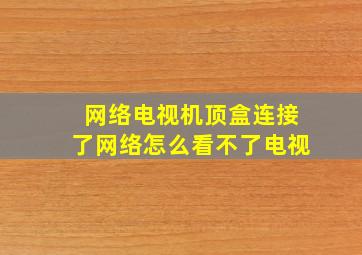 网络电视机顶盒连接了网络怎么看不了电视