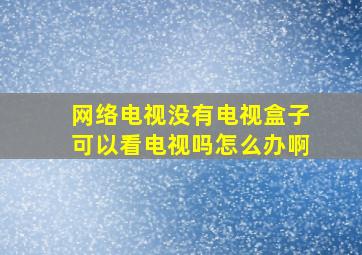 网络电视没有电视盒子可以看电视吗怎么办啊