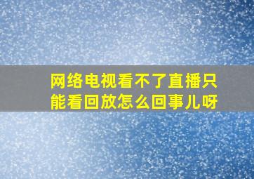 网络电视看不了直播只能看回放怎么回事儿呀