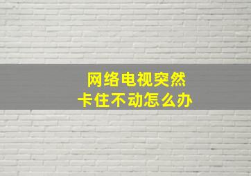 网络电视突然卡住不动怎么办