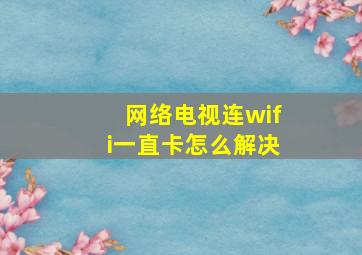 网络电视连wifi一直卡怎么解决