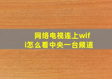 网络电视连上wifi怎么看中央一台频道