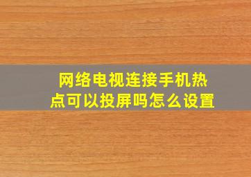 网络电视连接手机热点可以投屏吗怎么设置