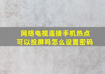 网络电视连接手机热点可以投屏吗怎么设置密码