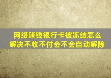 网络赌钱银行卡被冻结怎么解决不收不付会不会自动解除