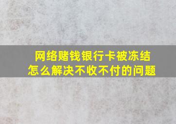 网络赌钱银行卡被冻结怎么解决不收不付的问题