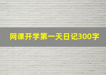 网课开学第一天日记300字