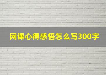 网课心得感悟怎么写300字