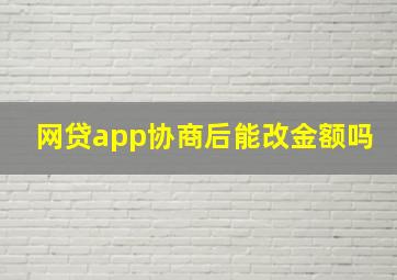 网贷app协商后能改金额吗