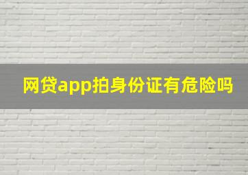 网贷app拍身份证有危险吗