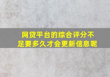 网贷平台的综合评分不足要多久才会更新信息呢