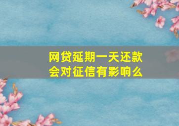 网贷延期一天还款会对征信有影响么