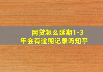 网贷怎么延期1-3年会有逾期记录吗知乎