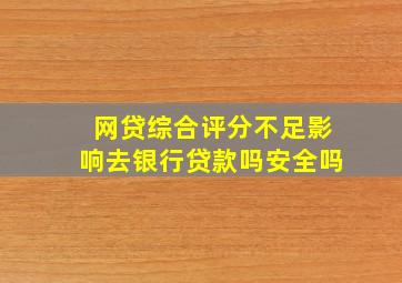 网贷综合评分不足影响去银行贷款吗安全吗