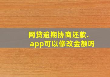 网贷逾期协商还款.app可以修改金额吗