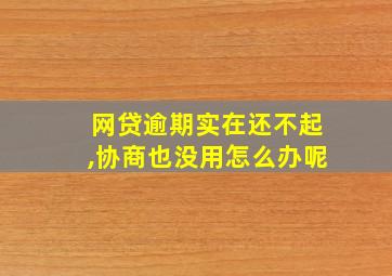 网贷逾期实在还不起,协商也没用怎么办呢