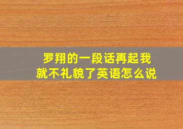 罗翔的一段话再起我就不礼貌了英语怎么说