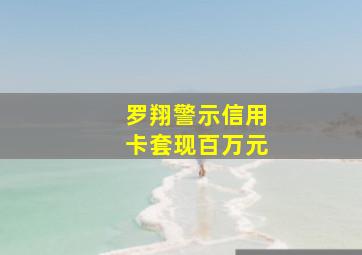 罗翔警示信用卡套现百万元