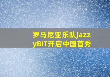 罗马尼亚乐队JazzyBIT开启中国首秀