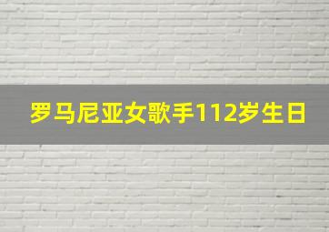 罗马尼亚女歌手112岁生日