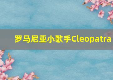 罗马尼亚小歌手Cleopatra