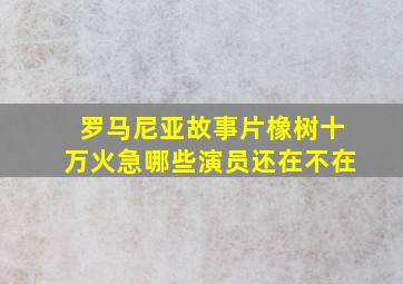 罗马尼亚故事片橡树十万火急哪些演员还在不在