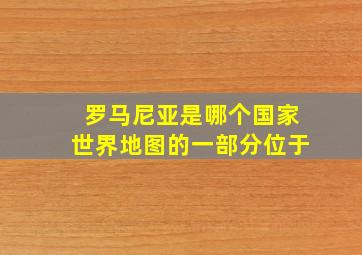 罗马尼亚是哪个国家世界地图的一部分位于