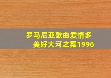 罗马尼亚歌曲爱情多美好大河之舞1996