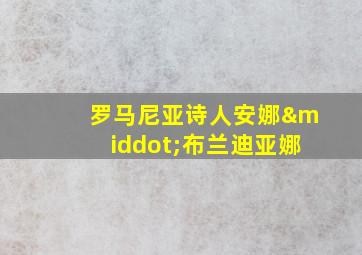 罗马尼亚诗人安娜·布兰迪亚娜