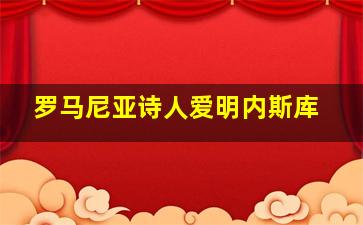 罗马尼亚诗人爱明内斯库