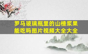 罗马玻璃瓶里的山楂浆果能吃吗图片视频大全大全