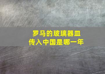 罗马的玻璃器皿传入中国是哪一年