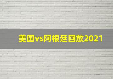 美国vs阿根廷回放2021