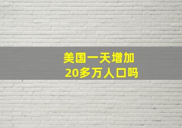 美国一天增加20多万人口吗