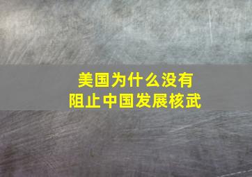 美国为什么没有阻止中国发展核武