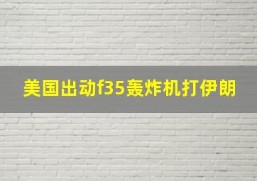 美国出动f35轰炸机打伊朗