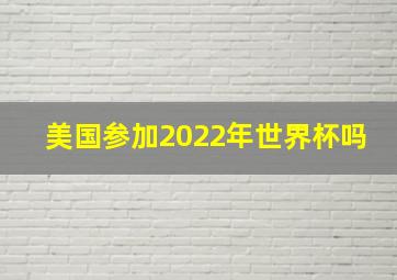 美国参加2022年世界杯吗