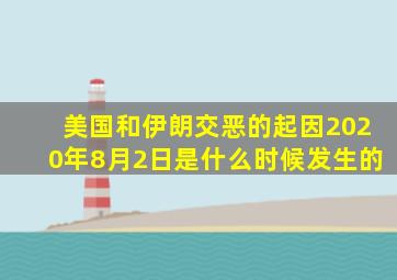 美国和伊朗交恶的起因2020年8月2日是什么时候发生的